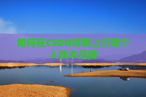 如何在CSDN博客上打造个人技术品牌